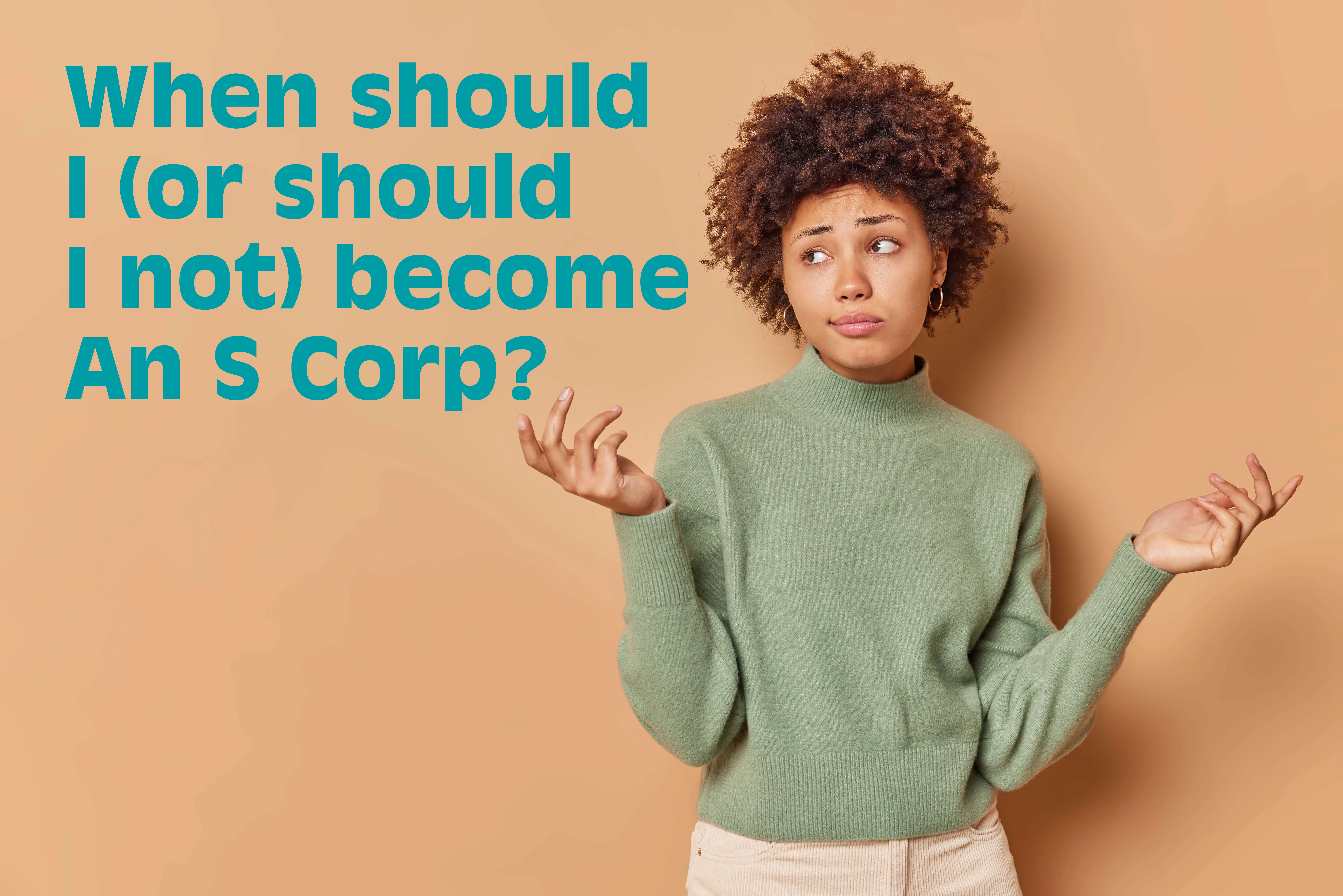 When Should I (or Should I Not) Become An S Corp?