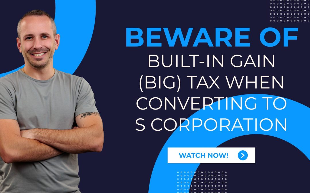 Beware of Hidden Built-In Gain (BIG) Taxes When Transitioning to S Corporation